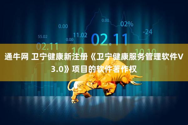 通牛网 卫宁健康新注册《卫宁健康服务管理软件V3.0》项目的软件著作权