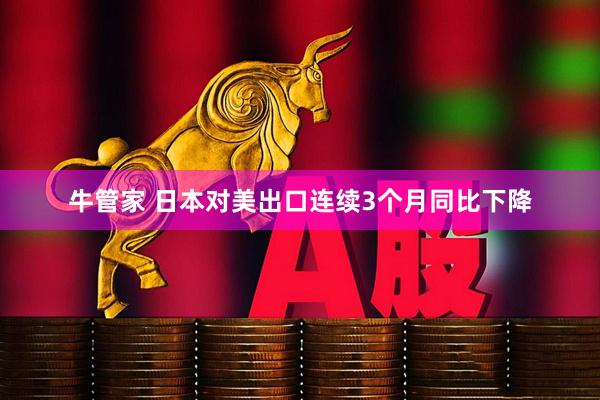 牛管家 日本对美出口连续3个月同比下降